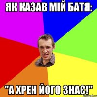 Як казав мій батя: "А хрен його знає!"