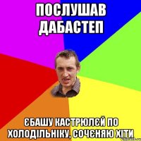 послушав Дабастеп єбашу кастрюлєй по холодільніку, сочєняю хіти