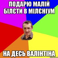 подарю малій білєти в мілєніум на десь валінтіна