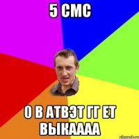 5 смс 0 в атвэт гг ет ВЫкаааа