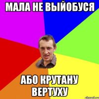 мала не выйобуся або крутану вертуху