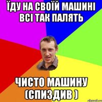 Їду на своїй машині всі так палять чисто машину (СПИЗДИВ )