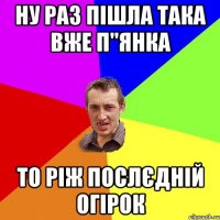 ну раз пішла така вже п"янка то ріж послєдній огірок