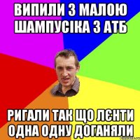 Випили з малою шампусіка з АТБ ригали так що лєнти одна одну доганяли