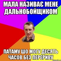 Мала називає мене дальнобойщиком Патаму шо могу десять часов без перериву