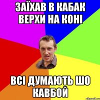 Заїхав в кабак верхи на коні Всі думають шо кавбой