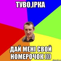 ТУВО,Ірка дай мені свой номерочок )))