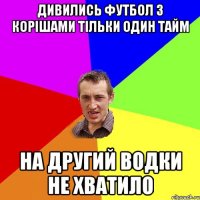 Дивились футбол з корішами тільки один тайм На другий водки не хватило