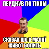 Перднув по тіхом Сказав шо в малої живот болить