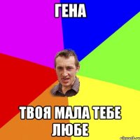 Гена Твоя мала тебе любе