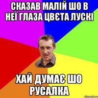 Сказав малій шо в неї глаза цвєта лускі Хай думає шо русалка