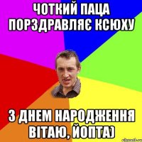 Чоткий паца порздравляє Ксюху з Днем народження вітаю, йопта)