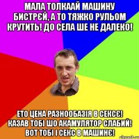 Мала толкаай машину бистрєй, а то тяжко рульом крутить! до села ше не далеко! Ето цена разнообазія в сексє! казав тобі шо акамулятор слабий! вот тобі і секс в машинє!