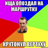 Ища опоздал на маршрутку Крутонул вертуху