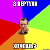 З вертухи Хочешь?