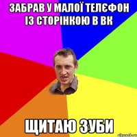 Забрав у малої телєфон із сторінкою в Вк Щитаю зуби