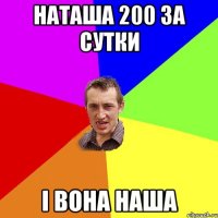 Наташа 200 за сутки і вона наша