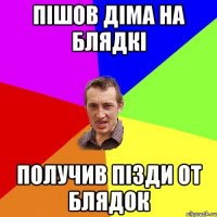 пішов діма на блядкі получив пізди от блядок