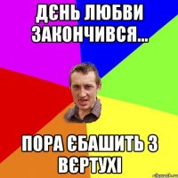 Дєнь любви закончився... пора єбашить з вєртухі