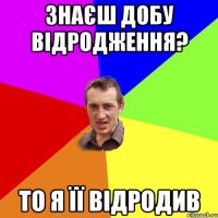 знаєш добу відродження? то я її відродив