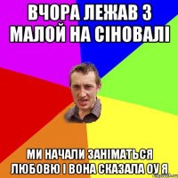 вчора лежав з малой на сіновалі ми начали заніматься любовю і вона сказала оу я