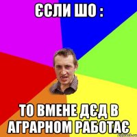 Єсли шо : То вмене дєд в аграрном работає