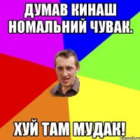 Думав Кинаш Номальний чувак. Хуй там Мудак!