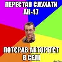 перестав слухати ак-47 потєрав авторітєт в селі