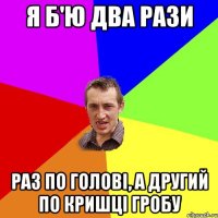 я б'ю два рази раз по голові, а другий по кришці гробу