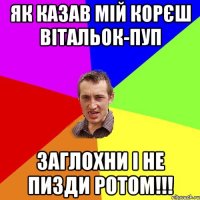 ЯК КАЗАВ МІЙ КОРЄШ ВІТАЛЬОК-ПУП ЗАГЛОХНИ І НЕ ПИЗДИ РОТОМ!!!