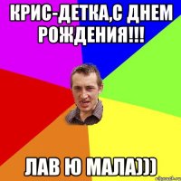 Крис-детка,с днем рождения!!! Лав ю мала)))