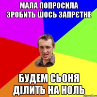 Мала попросила зробить шось запрєтне будем сьоня ділить на ноль