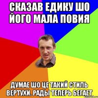 Сказав Едику шо його мала повия Думае шо це такий стиль вертухи. Рады теперь бегает