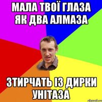 Мала твої глаза як два алмаза зтирчать із дирки унітаза