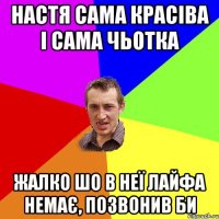 настя сама красіва і сама чьотка жалко шо в неї лайфа немає, позвонив би