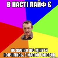 в насті лайф є но жалко шо мінути кончілись, з малой говорив