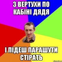 З вертухи по КАБІНІ ДЯДЯ і підеш парашути стірать