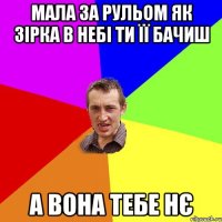 мала за рульом як зірка в небі ти її бачиш А ВОНА ТЕБЕ НЄ