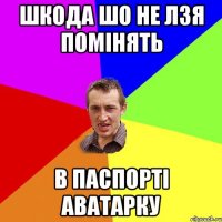 шкода шо не лзя помінять в паспорті аватарку