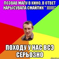 позвав Малу в кино, в ответ нарысувала смайлик " ))))))" походу у нас всэ серьозно