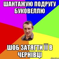 Шантажую подругу Буковеллю шоб затягти її в Чернівці