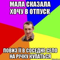 мала сказала хочу в отпуск повиз її в соседне село на річку купаться