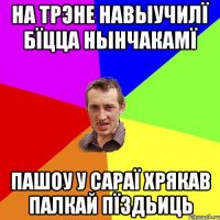 НА ТРЭНЕ НАВЫУЧИЛÏ БÏЦЦА НЫНЧАКАМÏ ПАШОУ У САРАÏ ХРЯКАВ ПАЛКАЙ ПÏЗДЬИЦЬ