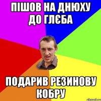 Пішов на днюху до Глєба подарив резинову кобру