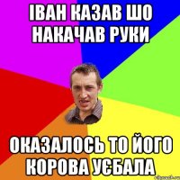 Іван казав шо Накачав руки Оказалось то його корова Уєбала