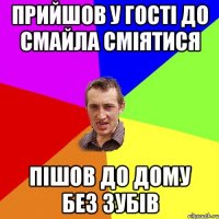 прийшов у гості до Смайла сміятися пішов до дому без зубів