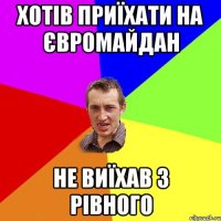 хотів приїхати на Євромайдан не виїхав з Рівного