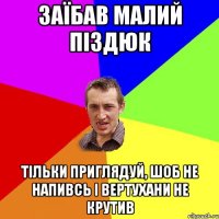 заїбав малий піздюк тільки приглядуй, шоб не напивсь і вертухани не крутив