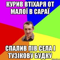 курив втіхаря от малої в сараї спалив пів села і тузікову будку