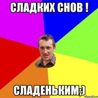 Сладких снов ! Сладеньким;)